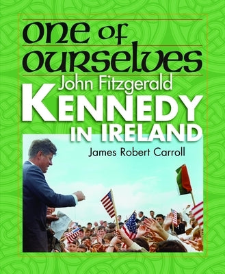 One of Ourselves: John Fitzgerald Kennedy in Ireland by Carroll, James Robert