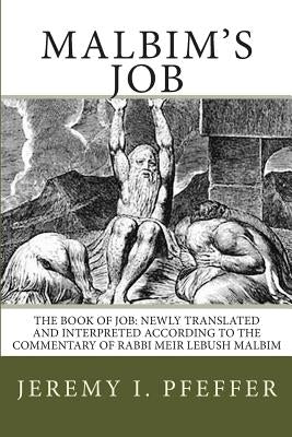 Malbim's Job: The Book of Job: Newly Translated and Interpreted According to the Commentary of Rabbi Meir Lebush Malbim by Pfeffer, Jeremy I.