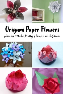 Origami Paper Flowers: How to Make Pretty Flowers with Paper by Choi, Harry