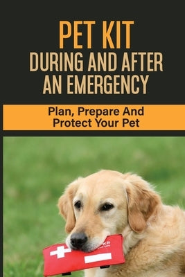 Pet Kit During and After an Emergency: Plan, Prepare And Protect Your Pet: Emergency Preparedness & Pets by Degasparre, Sherika