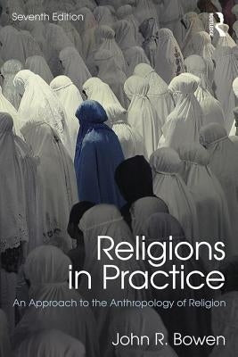 Religions in Practice: An Approach to the Anthropology of Religion by Bowen, John R.
