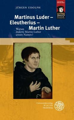 Martinus Luder - Eleutherius - Martin Luther: Warum Anderte Martin Luther Seinen Namen? by Udolph, Jurgen