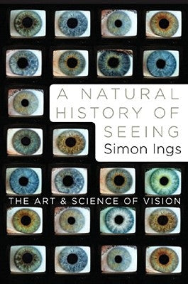 A Natural History of Seeing: The Art and Science of Vision by Ings, Simon