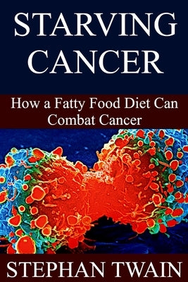 Starving Cancer: How a Fatty Food Diet Can Combat Cancer by Twain, Stephan