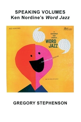 Speaking Volumes: Ken Nordine's Word Jazz by Stephenson, Gregory Kent