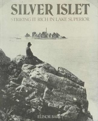Silver Islet: Striking It Rich in Lake Superior by Barr, Elinor