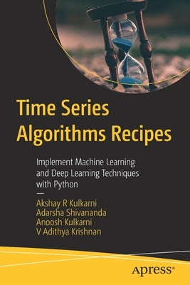 Time Series Algorithms Recipes: Implement Machine Learning and Deep Learning Techniques with Python by Kulkarni, Akshay R.