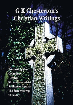 G K Chesterton's Christian Writings (Unabridged): Everlasting Man, Orthodoxy, Heretics, St Francis of Assisi, St. Thomas Aquinas and the Man Who Was T by Chesterton, G. K.