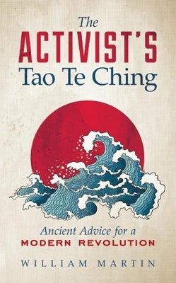 The Activist's Tao Te Ching: Ancient Advice for a Modern Revolution by Martin, William