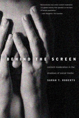 Behind the Screen: Content Moderation in the Shadows of Social Media by Roberts, Sarah T.