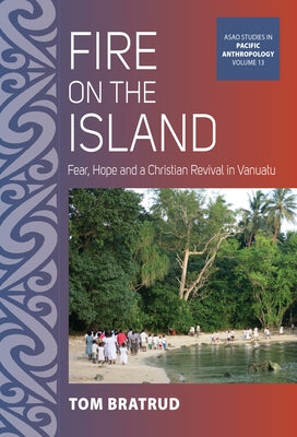 Fire on the Island: Fear, Hope and a Christian Revival in Vanuatu by Bratrud, Tom