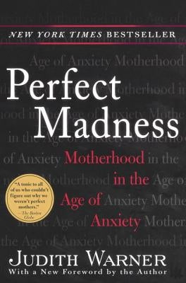 Perfect Madness: Motherhood in the Age of Anxiety by Warner, Judith