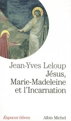 Jesus, Marie Madeleine Et L'Incarnation by LeLoup, Jean-Yves