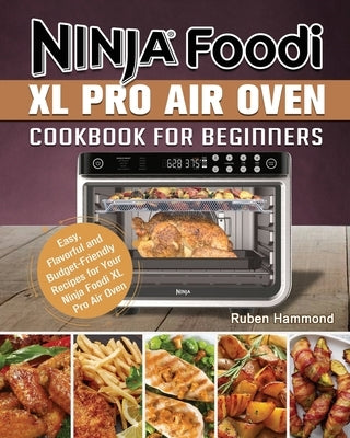 Ninja Foodi XL Pro Air Oven Cookbook For Beginners: Easy, Flavorful and Budget-Friendly Recipes for Your Ninja Foodi XL Pro Air Oven by Hammond, Ruben