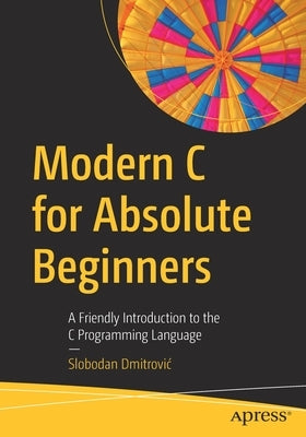 Modern C for Absolute Beginners: A Friendly Introduction to the C Programming Language by Dmitrovic, Slobodan