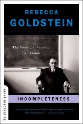 Incompleteness: The Proof and Paradox of Kurt Gödel by Goldstein, Rebecca