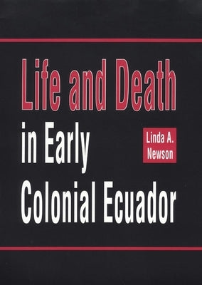 Life and Death in Early Colonial Ecuador: Volume 214 by Newson, Linda A.