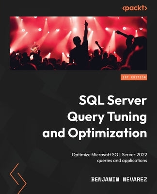 SQL Server Query Tuning and Optimization: Optimize Microsoft SQL Server 2022 queries and applications by Nevarez, Benjamin