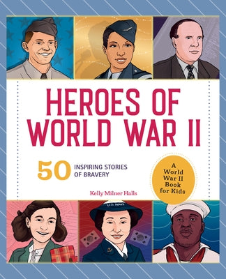 Heroes of World War II: A World War II Book for Kids: 50 Inspiring Stories of Bravery by Halls, Kelly Milner