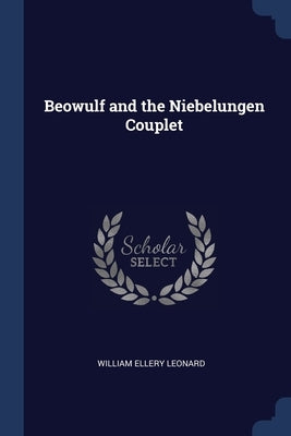 Beowulf and the Niebelungen Couplet by Leonard, William Ellery