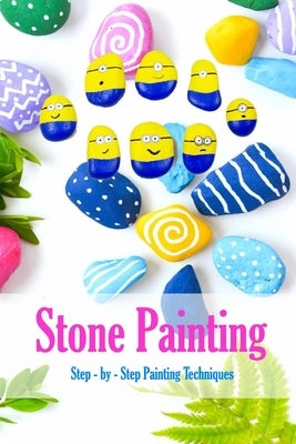 Stone Painting: Step - by - Step Painting Techniques: Painting Projects for Rocks by Myers, James