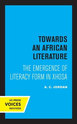 Towards an African Literature: The Emergence of Literary Form in Xhosa by Jordan, A. C.