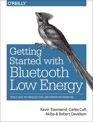 Getting Started with Bluetooth Low Energy: Tools and Techniques for Low-Power Networking by Townsend, Kevin