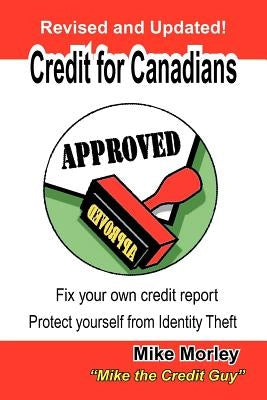 Credit for Canadians: Fix Your Own Credit Report, Protect Yourself from Identity Theft by Morley, Michel Richard