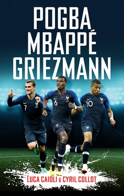 Pogba, Mbappé, Griezmann: The French Revolution by Caioli, Luca