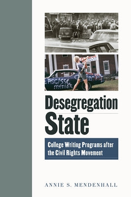 Desegregation State: College Writing Programs After the Civil Rights Movement by Mendenhall, Annie S.