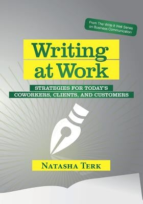 Writing at Work: Strategies for today's coworkers, clients, and customers by Terk, Natasha