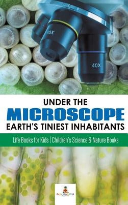 Under the Microscope: Earth's Tiniest Inhabitants: Life Books for Kids Children's Science & Nature Books by Baby Professor