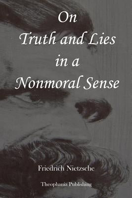 On Truth and Lies in a Nonmoral Sense by Nietzsche, Friedrich Wilhelm