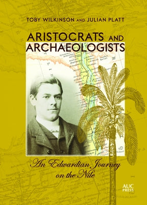 Aristocrats and Archaeologists: An Edwardian Journey on the Nile by Wilkinson, Toby