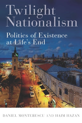 Twilight Nationalism: Politics of Existence at Life's End by Monterescu, Daniel