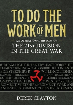 To Do the Work of Men: An Operational History of the 21st Division in the Great War by Clayton, Derek