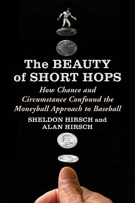 The Beauty of Short Hops: How Chance and Circumstance Confound the Moneyball Approach to Baseball by Hirsch, Sheldon