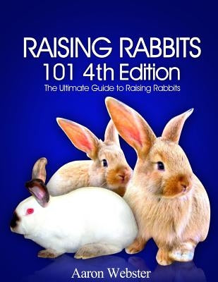 Raising Rabbits 101 4th Edition by Webster, Aaron G.