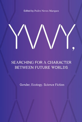 Ywy, Searching for a Character Between Future Worlds: Gender, Ecology, Science Fiction by Marques, Pedro Neves