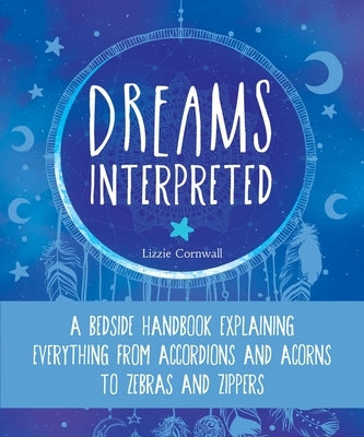 Dreams Interpreted: A Bedside Handbook Explaining Everything from Accordions and Acorns to Zebras and Zippers by Cornwall, Lizzie