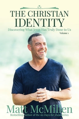 The Christian Identity, Volume 1: Discovering What Jesus Has Truly Done to Us by McMillen, Matt