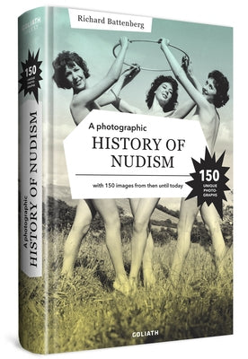 A Photographic History of Nudism: A Unique and Rare Collection of Photographs from Then Until Today. by Battenberg, Richard