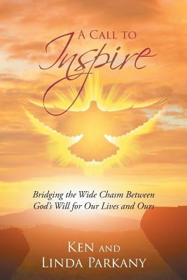 A Call to Inspire: Bridging the Wide Chasm Between God's Will for Our Lives and Ours by Parkany, Ken