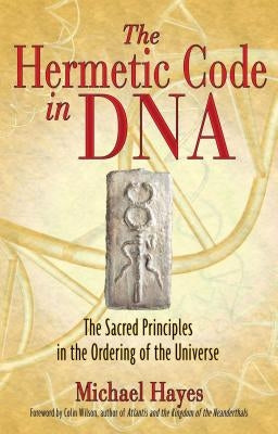 The Hermetic Code in DNA: The Sacred Principles in the Ordering of the Universe by Hayes, Michael