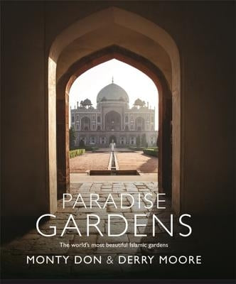 Paradise Gardens: The World's Most Beautiful Islamic Gardens by Don, Monty