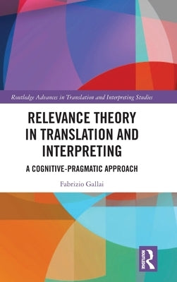 Relevance Theory in Translation and Interpreting: A Cognitive-Pragmatic Approach by Gallai, Fabrizio