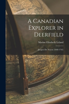 A Canadian Explorer in Deerfield: Jacques De Noyon (1668-1745) by Leland, Marine Elizabeth 1899-