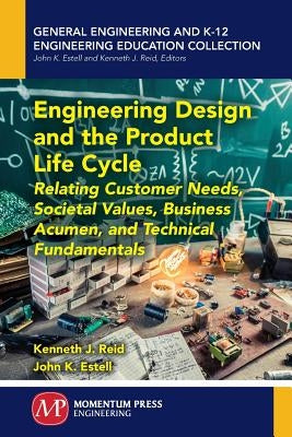 Engineering Design and the Product Life Cycle: Relating Customer Needs, Societal Values, Business Acumen, and Technical Fundamentals by Reid, Kenneth J.