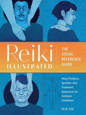 Reiki Illustrated: The Visual Reference Guide of Hand Positions, Symbols, and Treatment Sequences for Common Conditions by Lee, Hae