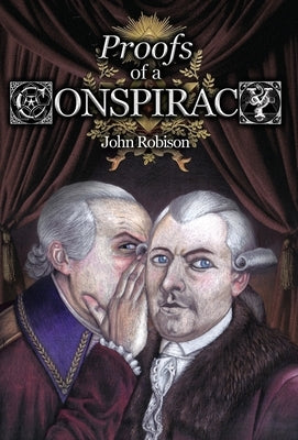 Proofs of a Conspiracy against all the Religions and Governments of Europe, Carried on in the Secret Meetings of Free-Masons, Illuminati, and Reading by Robison, John